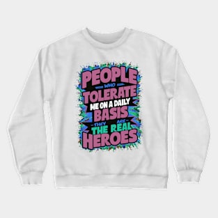 People Who Tolerate Me On A Daily Basis Are The Real Heroes Crewneck Sweatshirt